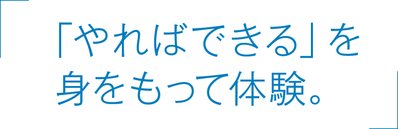 「やればできる」を身をもって体験。