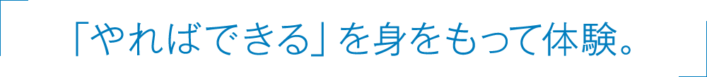 「やればできる」を身をもって体験。