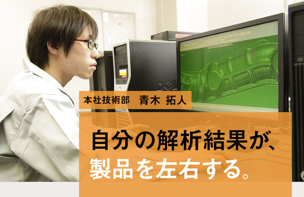 本社技術部 青木 拓人 自分の解析結果が、製品を左右する。