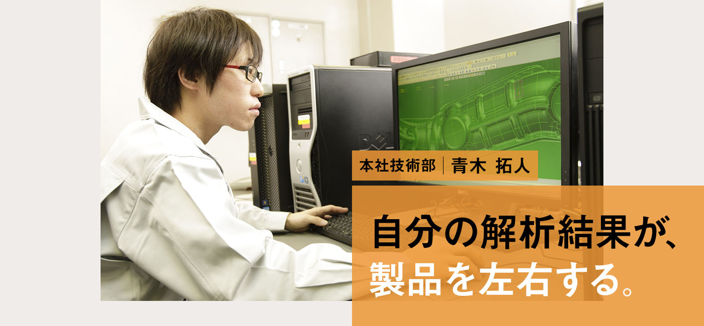 本社技術部 青木 拓人 自分の解析結果が、製品を左右する。