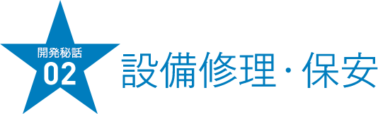 開発秘話02  設備修理・保安